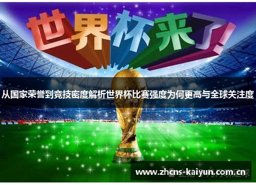 从国家荣誉到竞技密度解析世界杯比赛强度为何更高与全球关注度